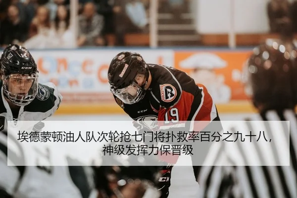埃德蒙顿油人队次轮抢七门将扑救率百分之九十八，神级发挥力保晋级