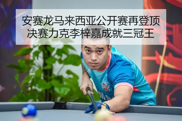 安赛龙马来西亚公开赛再登顶 决赛力克李梓嘉成就三冠王
