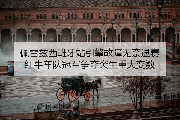 佩雷兹西班牙站引擎故障无奈退赛 红牛车队冠军争夺突生重大变数