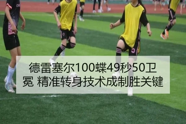 德雷塞尔100蝶49秒50卫冕 精准转身技术成制胜关键