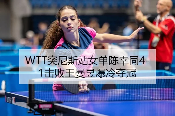 WTT突尼斯站女单陈幸同4-1击败王曼昱爆冷夺冠