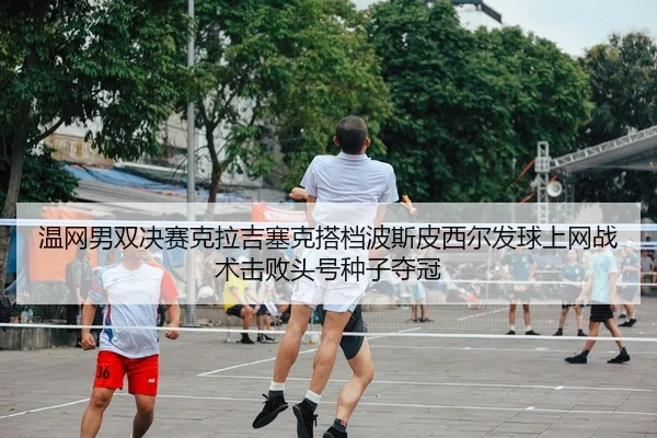 温网男双决赛克拉吉塞克搭档波斯皮西尔发球上网战术击败头号种子夺冠